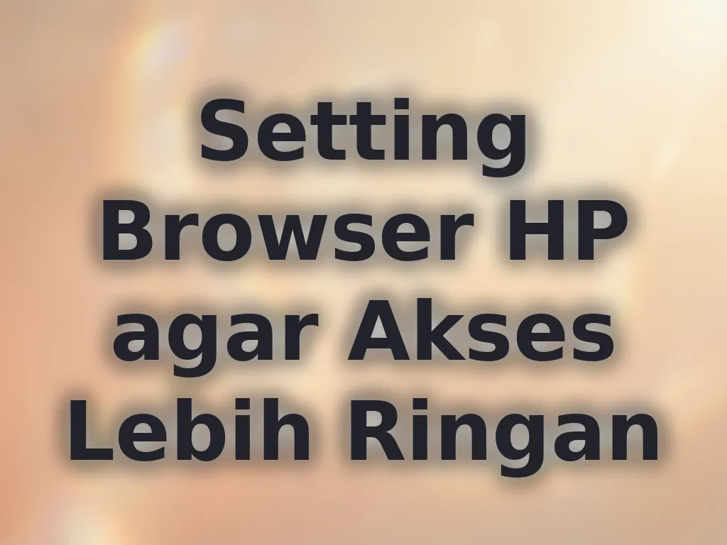 Setting Browser HP agar Akses Lebih Ringan